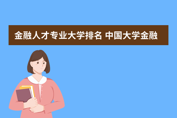 金融人才专业大学排名 中国大学金融专业排名